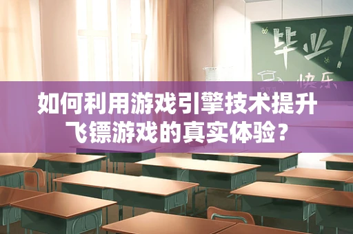 如何利用游戏引擎技术提升飞镖游戏的真实体验？