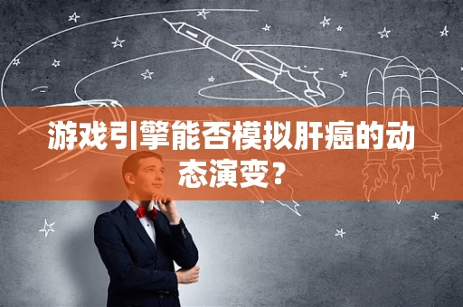 游戏引擎能否模拟肝癌的动态演变？