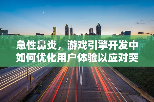 急性鼻炎，游戏引擎开发中如何优化用户体验以应对突发健康问题？