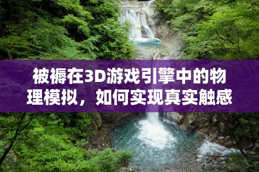 被褥在3D游戏引擎中的物理模拟，如何实现真实触感？
