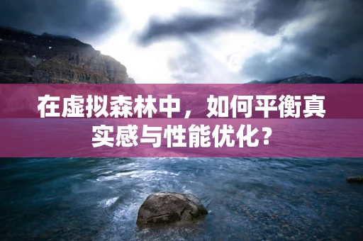 在虚拟森林中，如何平衡真实感与性能优化？