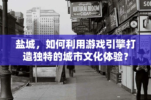 盐城，如何利用游戏引擎打造独特的城市文化体验？