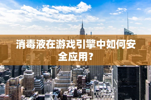 消毒液在游戏引擎中如何安全应用？
