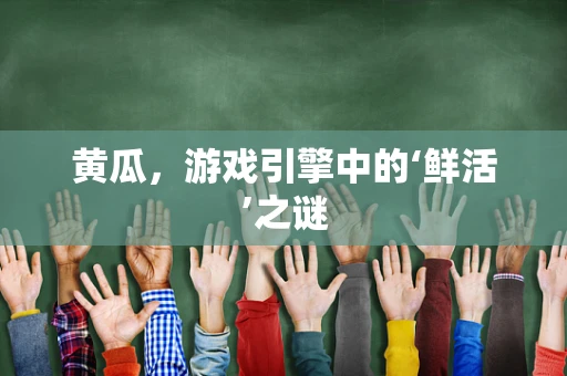 黄瓜，游戏引擎中的‘鲜活’之谜