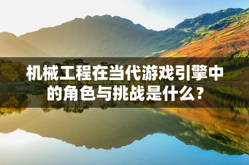 机械工程在当代游戏引擎中的角色与挑战是什么？