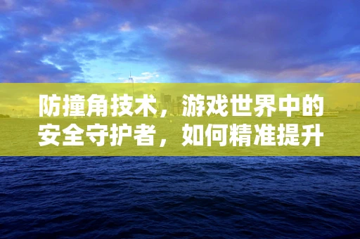 防撞角技术，游戏世界中的安全守护者，如何精准提升玩家体验？