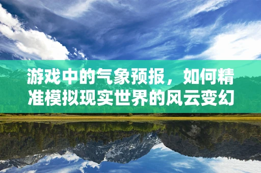 游戏中的气象预报，如何精准模拟现实世界的风云变幻？