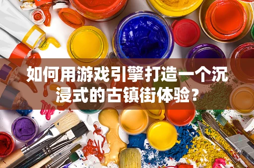 如何用游戏引擎打造一个沉浸式的古镇街体验？
