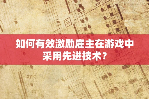 如何有效激励雇主在游戏中采用先进技术？