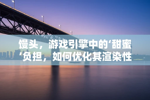馒头，游戏引擎中的‘甜蜜’负担，如何优化其渲染性能？