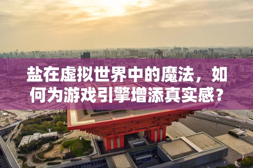盐在虚拟世界中的魔法，如何为游戏引擎增添真实感？