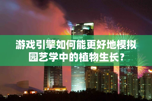 游戏引擎如何能更好地模拟园艺学中的植物生长？