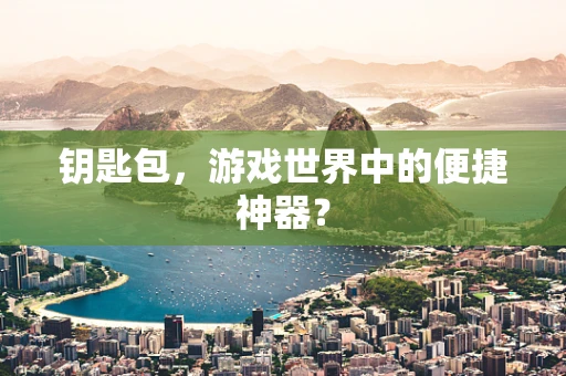 钥匙包，游戏世界中的便捷神器？