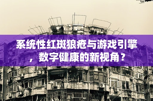 系统性红斑狼疮与游戏引擎，数字健康的新视角？
