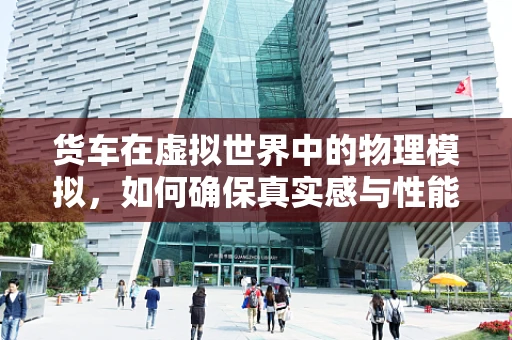 货车在虚拟世界中的物理模拟，如何确保真实感与性能的平衡？