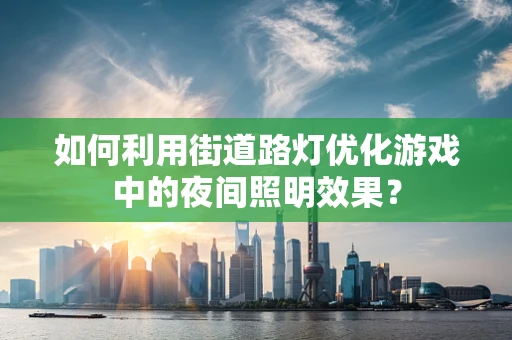 如何利用街道路灯优化游戏中的夜间照明效果？