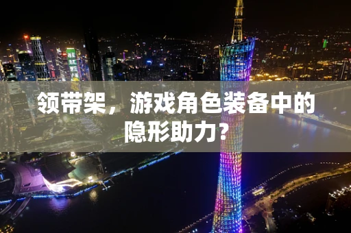 领带架，游戏角色装备中的隐形助力？