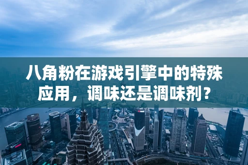 八角粉在游戏引擎中的特殊应用，调味还是调味剂？