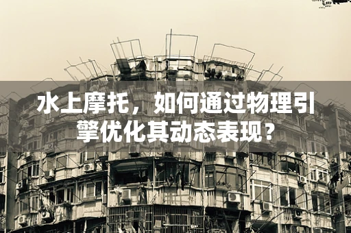 水上摩托，如何通过物理引擎优化其动态表现？