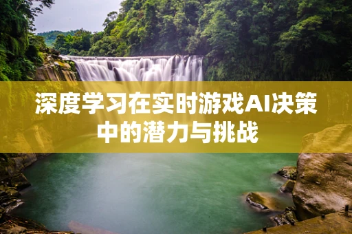 深度学习在实时游戏AI决策中的潜力与挑战