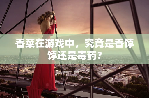 香菜在游戏中，究竟是香饽饽还是毒药？
