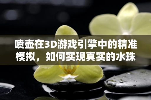 喷壶在3D游戏引擎中的精准模拟，如何实现真实的水珠效果？