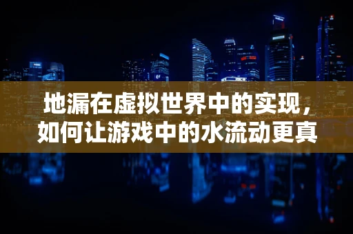 地漏在虚拟世界中的实现，如何让游戏中的水流动更真实？