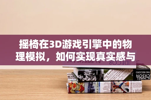 摇椅在3D游戏引擎中的物理模拟，如何实现真实感与性能的平衡？