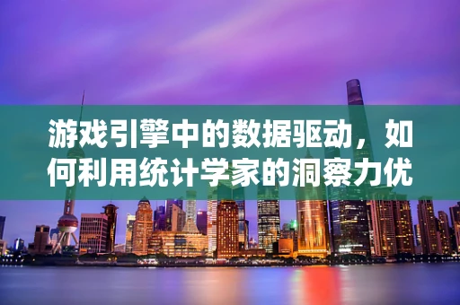 游戏引擎中的数据驱动，如何利用统计学家的洞察力优化游戏性能？