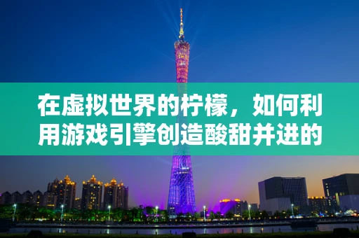 在虚拟世界的柠檬，如何利用游戏引擎创造酸甜并进的互动体验？