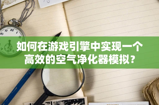 如何在游戏引擎中实现一个高效的空气净化器模拟？