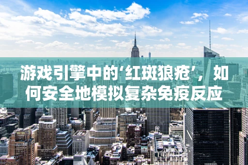 游戏引擎中的‘红斑狼疮’，如何安全地模拟复杂免疫反应？
