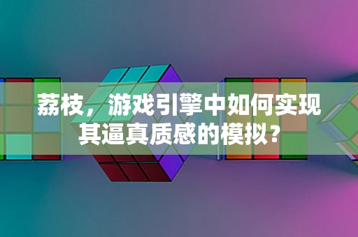 荔枝，游戏引擎中如何实现其逼真质感的模拟？