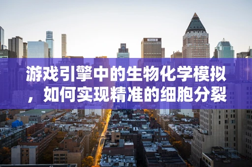 游戏引擎中的生物化学模拟，如何实现精准的细胞分裂过程？