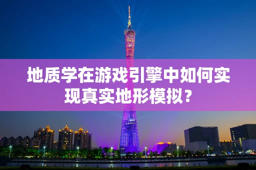 地质学在游戏引擎中如何实现真实地形模拟？
