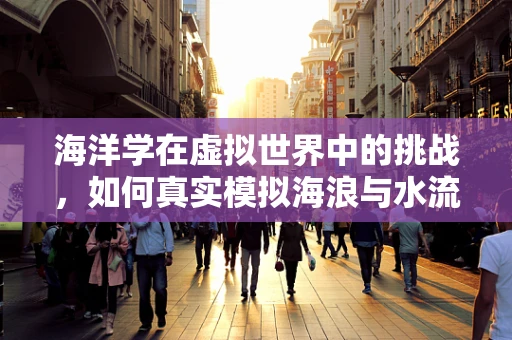 海洋学在虚拟世界中的挑战，如何真实模拟海浪与水流？