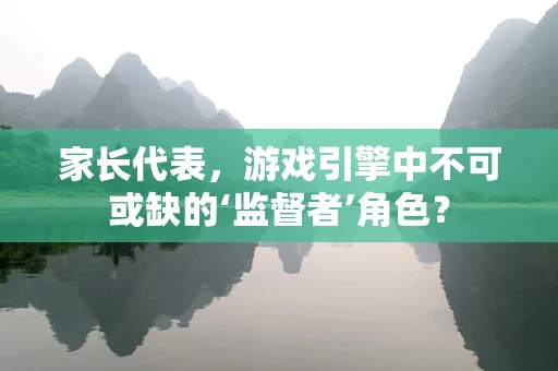 家长代表，游戏引擎中不可或缺的‘监督者’角色？
