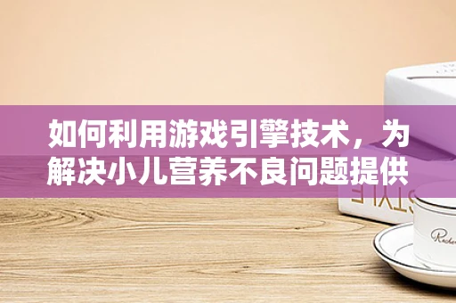 如何利用游戏引擎技术，为解决小儿营养不良问题提供创新视角？