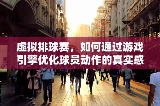 虚拟排球赛，如何通过游戏引擎优化球员动作的真实感？