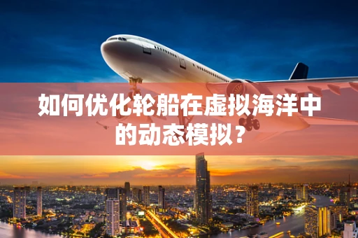 如何优化轮船在虚拟海洋中的动态模拟？