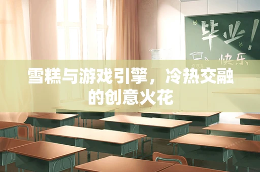 雪糕与游戏引擎，冷热交融的创意火花