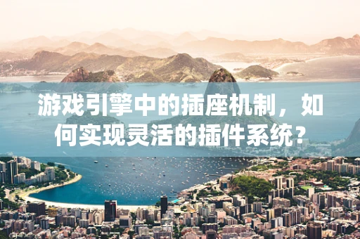 游戏引擎中的插座机制，如何实现灵活的插件系统？