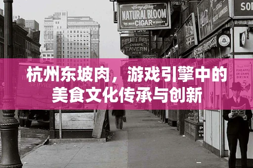 杭州东坡肉，游戏引擎中的美食文化传承与创新