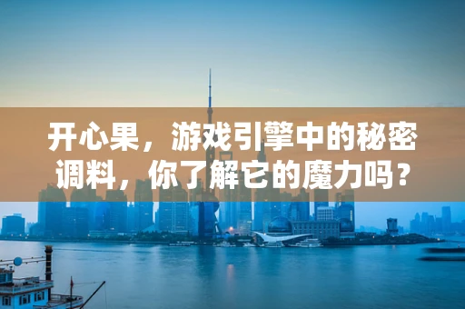 开心果，游戏引擎中的秘密调料，你了解它的魔力吗？