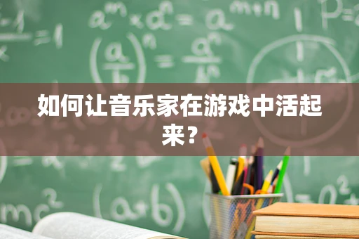 如何让音乐家在游戏中活起来？