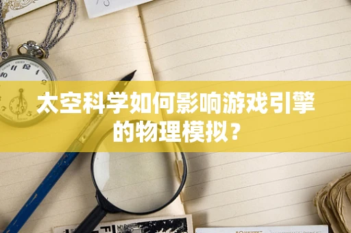 太空科学如何影响游戏引擎的物理模拟？