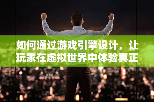 如何通过游戏引擎设计，让玩家在虚拟世界中体验真正的快乐？