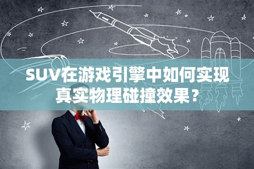 SUV在游戏引擎中如何实现真实物理碰撞效果？