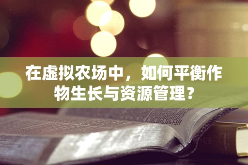 在虚拟农场中，如何平衡作物生长与资源管理？