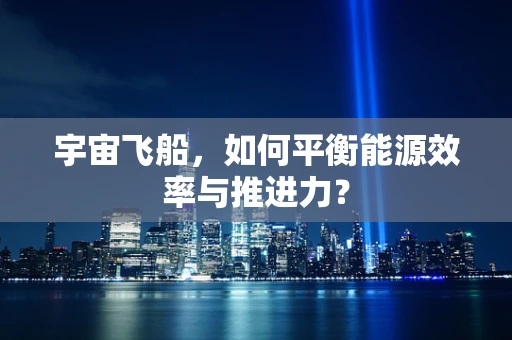 宇宙飞船，如何平衡能源效率与推进力？